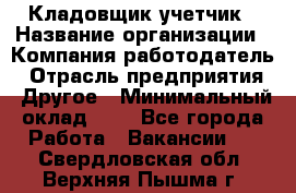 Кладовщик-учетчик › Название организации ­ Компания-работодатель › Отрасль предприятия ­ Другое › Минимальный оклад ­ 1 - Все города Работа » Вакансии   . Свердловская обл.,Верхняя Пышма г.